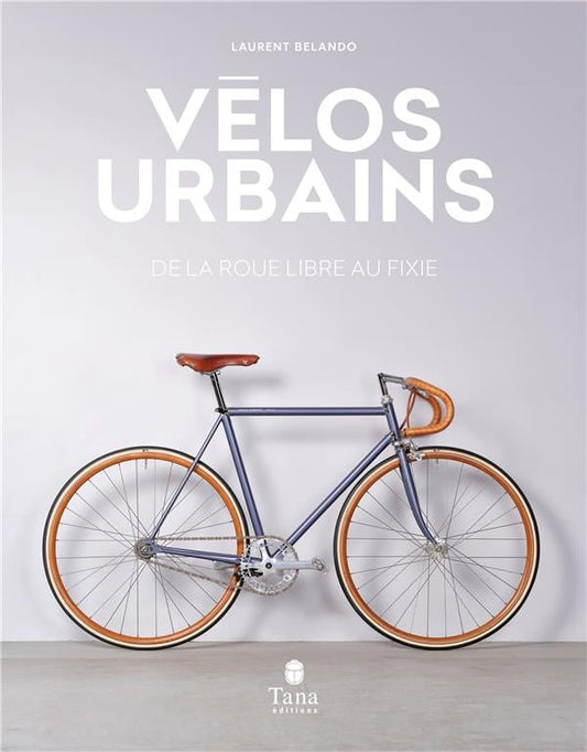Vélos Urbains - De la roue libre au fixie - Tana Éditions